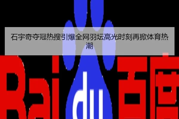 石宇奇夺冠热搜引爆全网羽坛高光时刻再掀体育热潮