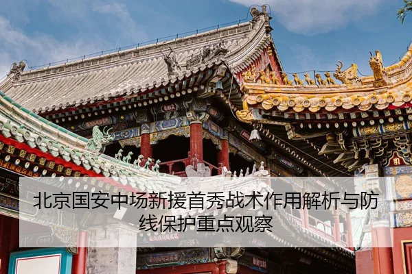 北京国安中场新援首秀战术作用解析与防线保护重点观察