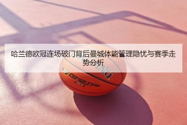 哈兰德欧冠连场破门背后曼城体能管理隐忧与赛季走势分析