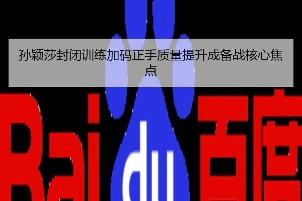 孙颖莎封闭训练加码正手质量提升成备战核心焦点
